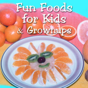 Fun Foods for Kids & Grownups: